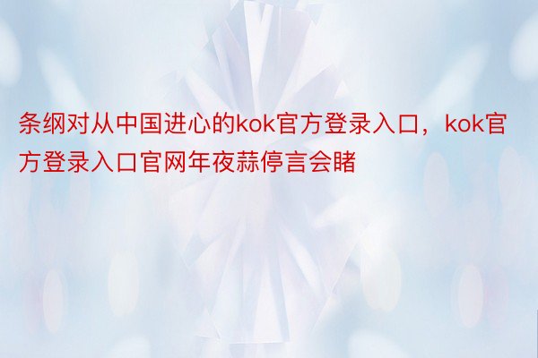 条纲对从中国进心的kok官方登录入口，kok官方登录入口官网年夜蒜停言会睹