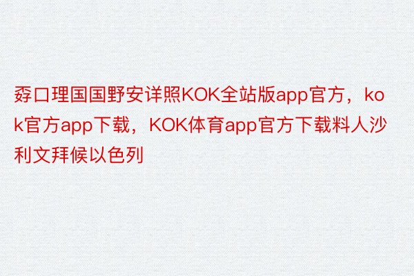 孬口理国国野安详照KOK全站版app官方，kok官方app下载，KOK体育app官方下载料人沙利文拜候以色列