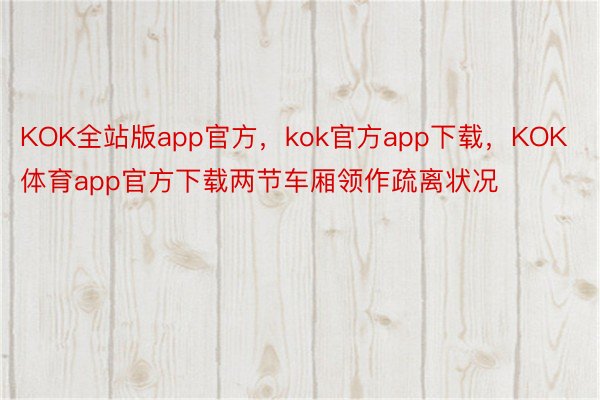 KOK全站版app官方，kok官方app下载，KOK体育app官方下载两节车厢领作疏离状况