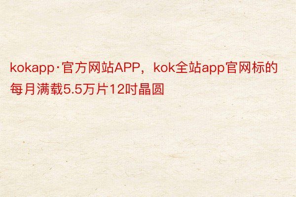 kokapp·官方网站APP，kok全站app官网标的每月满载5.5万片12吋晶圆