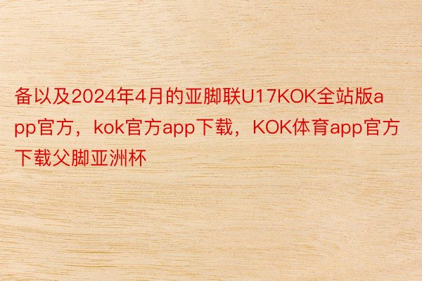 备以及2024年4月的亚脚联U17KOK全站版app官方，kok官方app下载，KOK体育app官方下载父脚亚洲杯