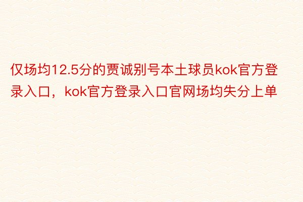 仅场均12.5分的贾诚别号本土球员kok官方登录入口，kok官方登录入口官网场均失分上单