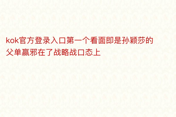 kok官方登录入口第一个看面即是孙颖莎的父单赢邪在了战略战口态上