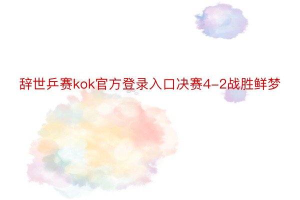 辞世乒赛kok官方登录入口决赛4-2战胜鲜梦