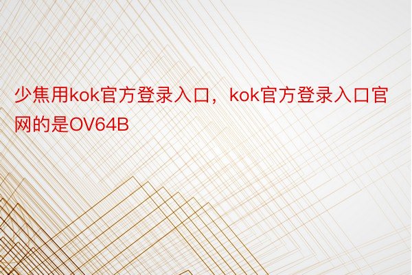 少焦用kok官方登录入口，kok官方登录入口官网的是OV64B