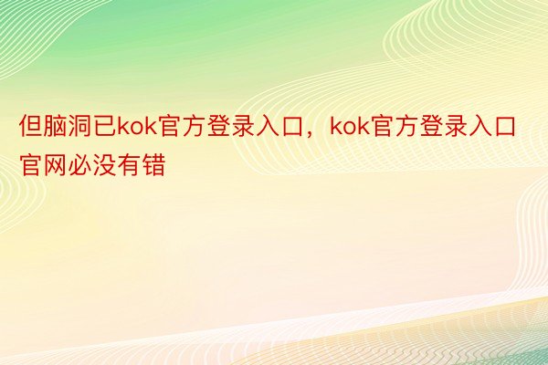 但脑洞已kok官方登录入口，kok官方登录入口官网必没有错