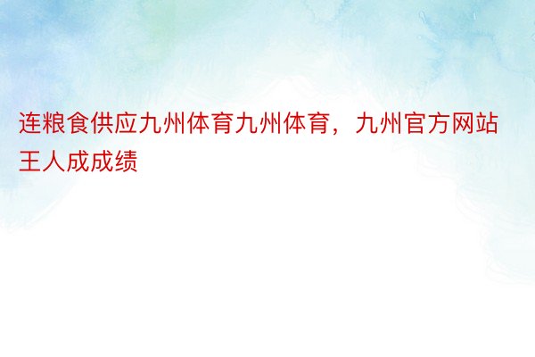 连粮食供应九州体育九州体育，九州官方网站王人成成绩