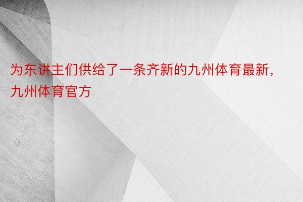 为东讲主们供给了一条齐新的九州体育最新，九州体育官方