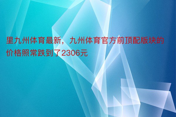 里九州体育最新，九州体育官方前顶配版块的价格照常跌到了2306元