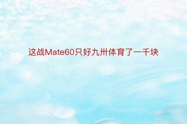 这战Mate60只好九卅体育了一千块