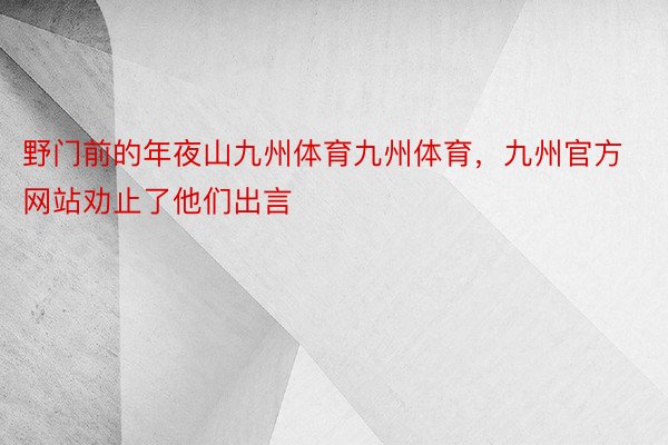 野门前的年夜山九州体育九州体育，九州官方网站劝止了他们出言