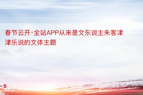 春节云开·全站APP从来是文东说主朱客津津乐说的文体主题