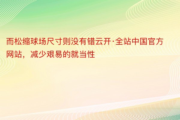 而松缩球场尺寸则没有错云开·全站中国官方网站，减少艰易的就当性