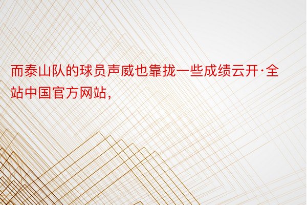 而泰山队的球员声威也靠拢一些成绩云开·全站中国官方网站，