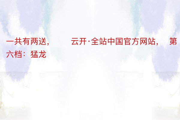 一共有两送，      云开·全站中国官方网站，  第六档：猛龙