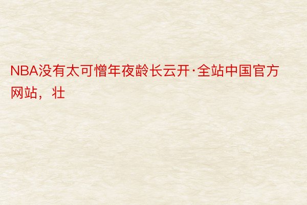 NBA没有太可憎年夜龄长云开·全站中国官方网站，壮