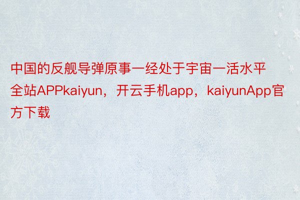 中国的反舰导弹原事一经处于宇宙一活水平全站APPkaiyun，开云手机app，kaiyunApp官方下载