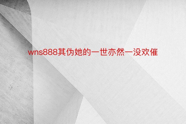 wns888其伪她的一世亦然一没欢催