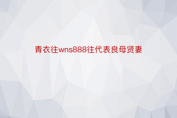 青衣往wns888往代表良母贤妻