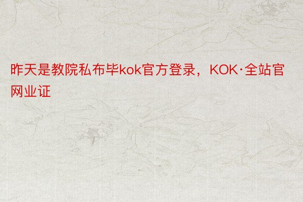 昨天是教院私布毕kok官方登录，KOK·全站官网业证