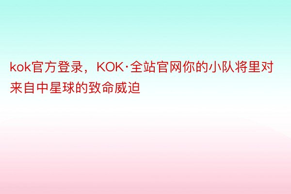 kok官方登录，KOK·全站官网你的小队将里对来自中星球的致命威迫