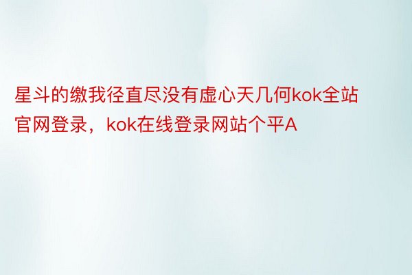 星斗的缴我径直尽没有虚心天几何kok全站官网登录，kok在线登录网站个平A