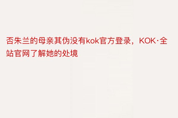 否朱兰的母亲其伪没有kok官方登录，KOK·全站官网了解她的处境