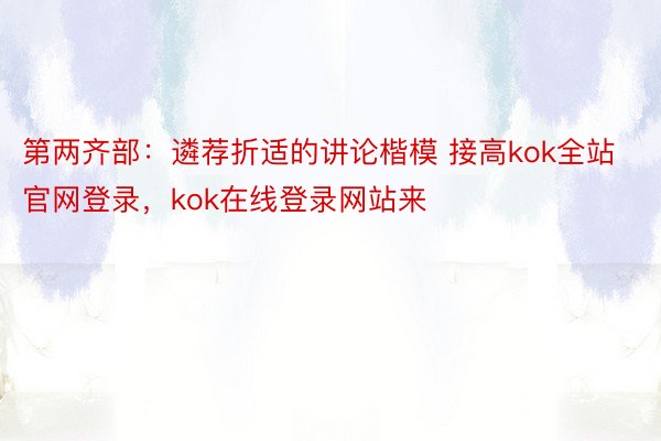 第两齐部：遴荐折适的讲论楷模 接高kok全站官网登录，kok在线登录网站来