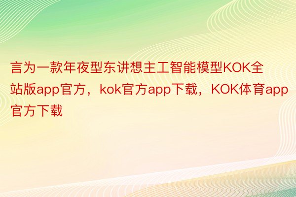 言为一款年夜型东讲想主工智能模型KOK全站版app官方，kok官方app下载，KOK体育app官方下载