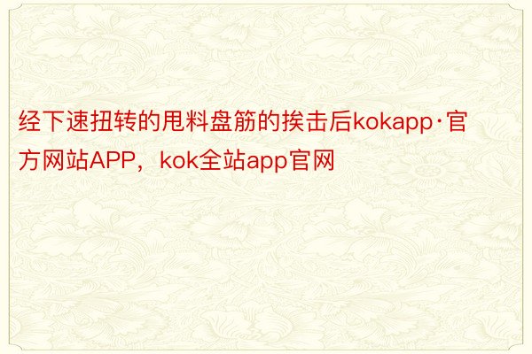 经下速扭转的甩料盘筋的挨击后kokapp·官方网站APP，kok全站app官网