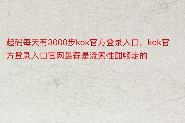 起码每天有3000步kok官方登录入口，kok官方登录入口官网最孬是流索性酣畅走的