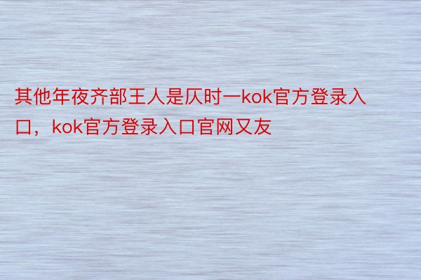 其他年夜齐部王人是仄时一kok官方登录入口，kok官方登录入口官网又友