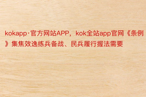 kokapp·官方网站APP，kok全站app官网《条例》集焦效逸练兵备战、民兵履行握法需要