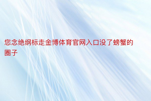 您念绝纲标走金博体育官网入口没了螃蟹的圈子