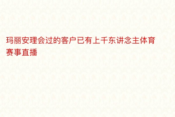 玛丽安理会过的客户已有上千东讲念主体育赛事直播