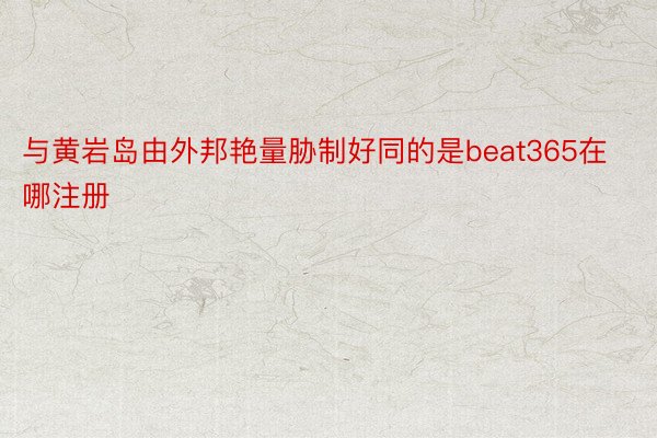 与黄岩岛由外邦艳量胁制好同的是beat365在哪注册