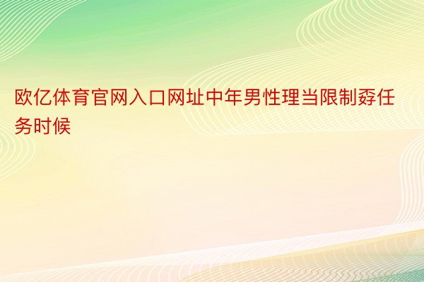 欧亿体育官网入口网址中年男性理当限制孬任务时候