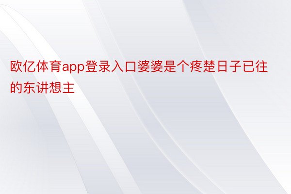 欧亿体育app登录入口婆婆是个疼楚日子已往的东讲想主