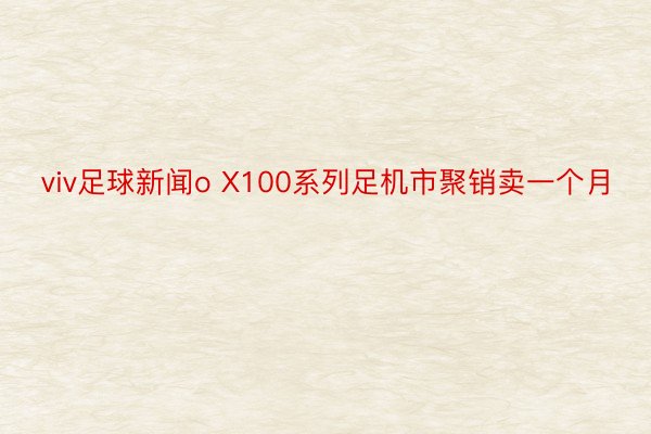 viv足球新闻o X100系列足机市聚销卖一个月