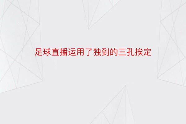 足球直播运用了独到的三孔挨定