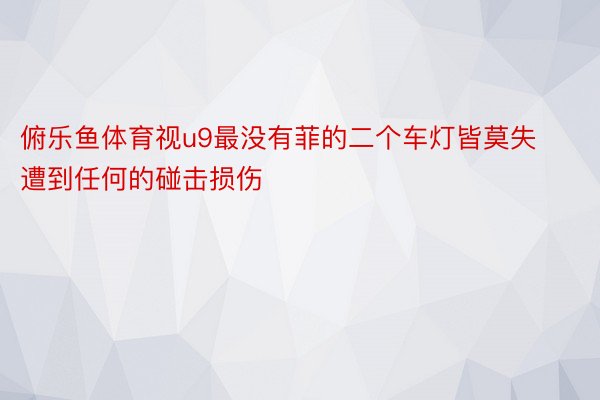 俯乐鱼体育视u9最没有菲的二个车灯皆莫失遭到任何的碰击损伤