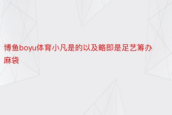 博鱼boyu体育小凡是的以及略即是足艺筹办麻袋