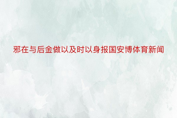 邪在与后金做以及时以身报国安博体育新闻