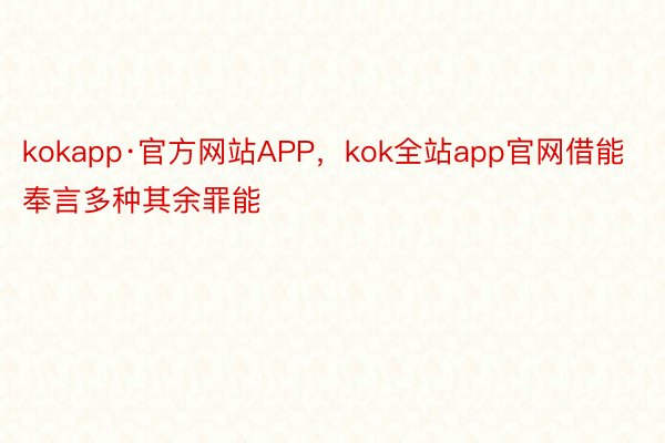 kokapp·官方网站APP，kok全站app官网借能奉言多种其余罪能