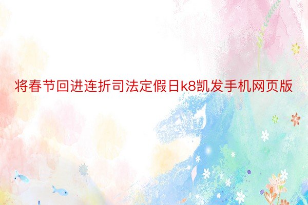 将春节回进连折司法定假日k8凯发手机网页版