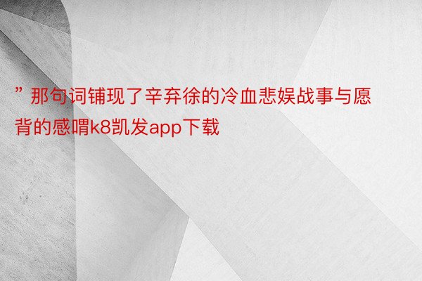 ” 那句词铺现了辛弃徐的冷血悲娱战事与愿背的感喟k8凯发app下载