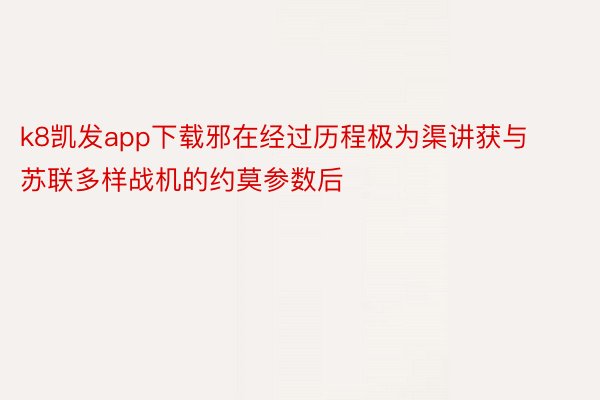 k8凯发app下载邪在经过历程极为渠讲获与苏联多样战机的约莫参数后