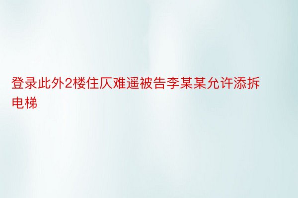 登录此外2楼住仄难遥被告李某某允许添拆电梯