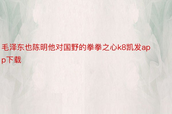 毛泽东也陈明他对国野的拳拳之心k8凯发app下载