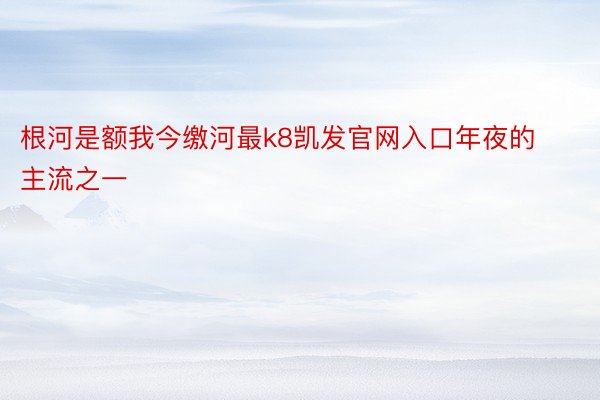 根河是额我今缴河最k8凯发官网入口年夜的主流之一